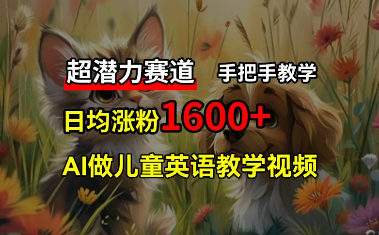 超潜力赛道，免费AI做儿童英语教学视频，3个月涨粉10w+，手把手教学，在家轻松获取被动收入-天韵资源网