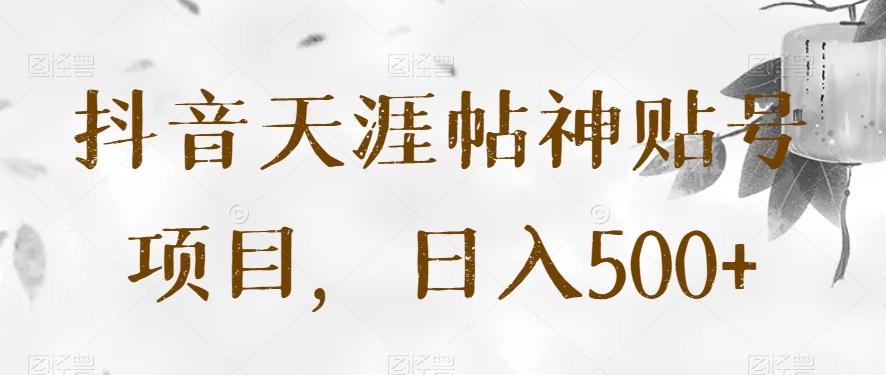 抖音天涯帖神贴号项目，日入500+【揭秘】-天韵资源网
