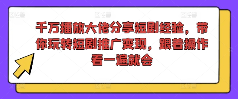 千万播放大佬分享短剧经验，带你玩转短剧推广变现，跟着操作看一遍就会-天韵资源网