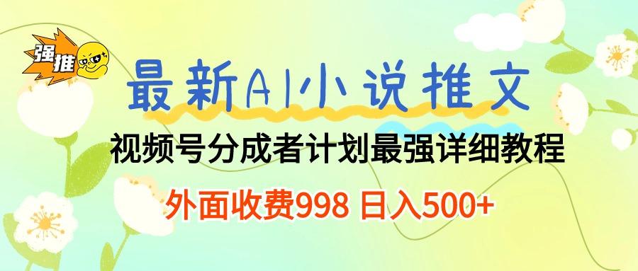 最新AI小说推文视频号分成计划 最强详细教程  日入500+-天韵资源网