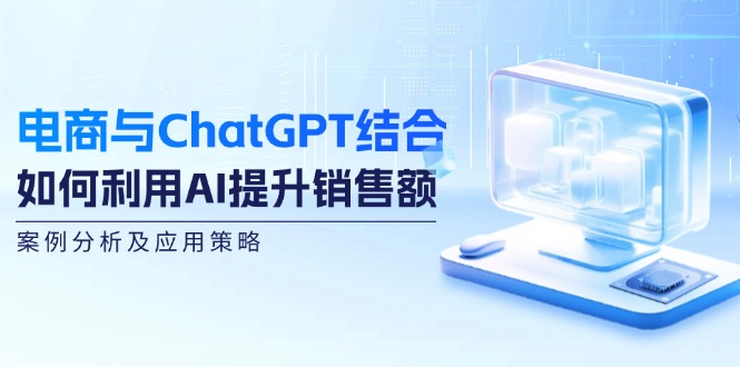 电商与ChatGPT结合：如何利用AI提升销售额，案例分析及应用策略-天韵资源网