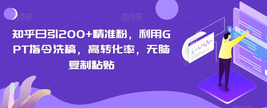 知乎日引200+精准粉，利用GPT指令洗稿，高转化率，无脑复制粘贴-天韵资源网
