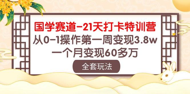 国学 赛道-21天打卡特训营：从0-1操作第一周变现3.8w，一个月变现60多万-天韵资源网