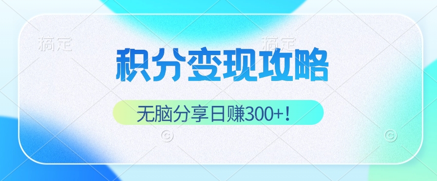 积分变现攻略 带你实现稳健睡后收入，只需无脑分享日赚300+-天韵资源网