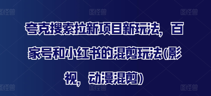 夸克搜索拉新项目新玩法，百家号和小红书的混剪玩法(影视，动漫混剪)-天韵资源网