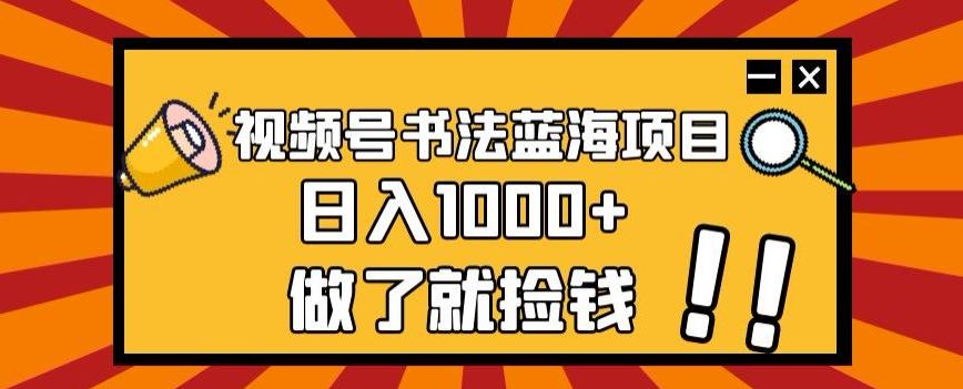 视频号书法蓝海项目，玩法简单，日入1000+【揭秘】-天韵资源网