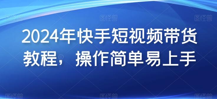 2024年快手短视频带货教程，操作简单易上手-天韵资源网