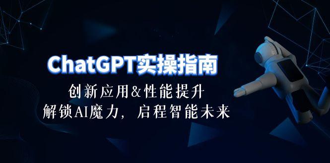 ChatGPT-实操指南：创新应用及性能提升，解锁 AI魔力，启程智能未来-30节-天韵资源网