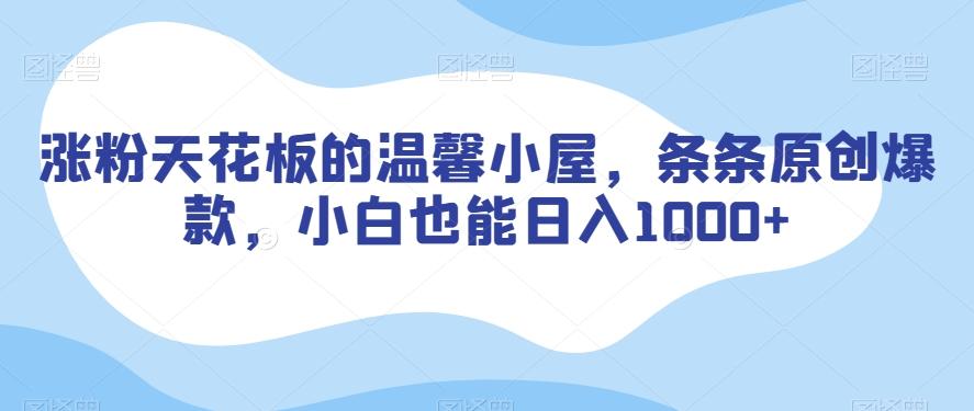 涨粉天花板的温馨小屋，条条原创爆款，小白也能日入1000+【揭秘】-天韵资源网