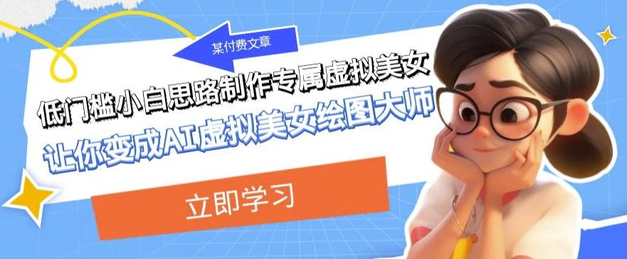 某公众号付费文章：低门槛小白思路制作专属虚拟美女让你变成AI虚拟美女绘图大师-天韵资源网
