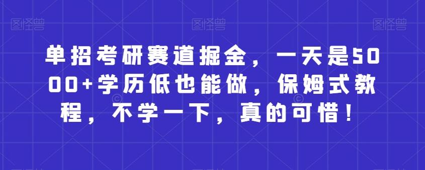 单招考研赛道掘金，一天是5000+学历低也能做，保姆式教程，不学一下，真的可惜！-天韵资源网