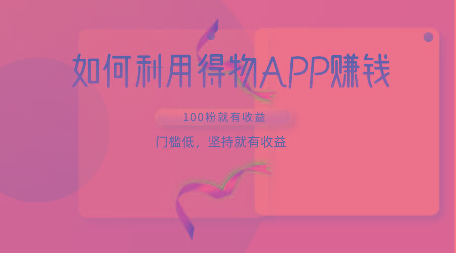 如何利用得物APP赚收益，100粉就可以赚收益，门槛低，坚持就有收益-天韵资源网