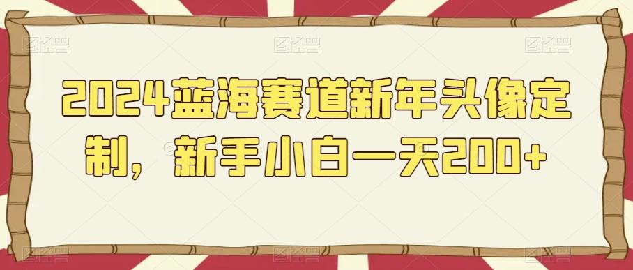 2024蓝海赛道新年头像定制，新手小白一天200+-天韵资源网