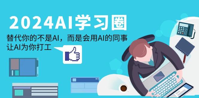 (9494期)2024-AI-学习圈：替代你的不是AI，而是会用AI的同事，让AI为你打工-天韵资源网