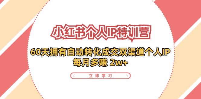 小红书·个人IP特训营：60天拥有 自动转化成交双渠道个人IP，每月多赚 2w+-天韵资源网