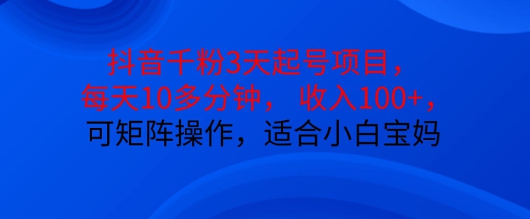 抖音干粉3天起号项目，每天10多分钟，收入100+，可矩阵操作，适合小白宝妈-天韵资源网