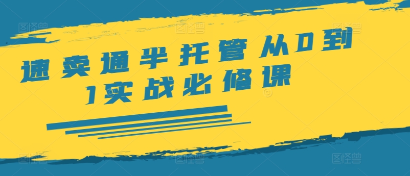 速卖通半托管从0到1实战必修课，开店/产品发布/选品/发货/广告/规则/ERP/干货等-天韵资源网