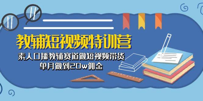教辅-短视频特训营： 素人口播教辅赛道做短视频带货，单月做到20w佣金-天韵资源网