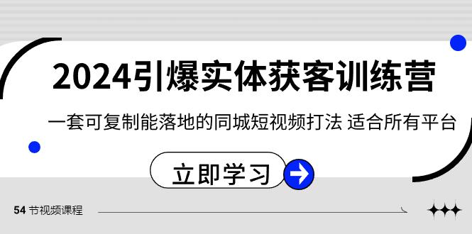 2024引爆实体获客训练营，一套可复制能落地的同城短视频打法，适合所有平台-天韵资源网