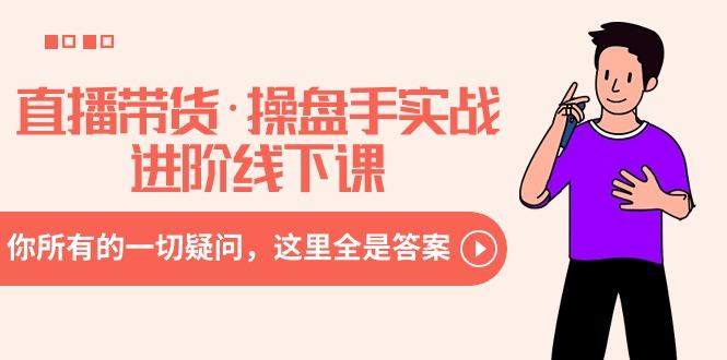 直播带货·操盘手实战进阶线下课：你所有的一切疑问，这里全是答案-天韵资源网