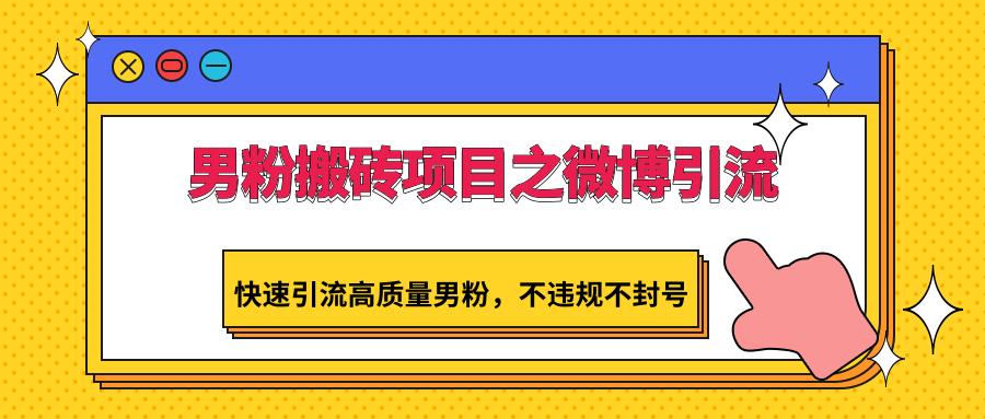 男粉搬砖项目之微博引流，快速引流高质量男粉，不违规不封号-天韵资源网