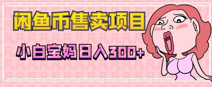 超级简单闲鱼币售卖项目，小白宝妈日入300+-天韵资源网