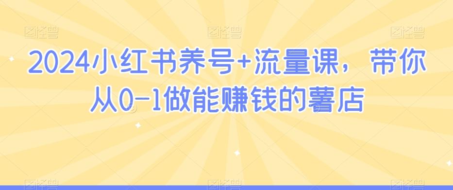 2024小红书养号+流量课，带你从0-1做能赚钱的薯店-天韵资源网