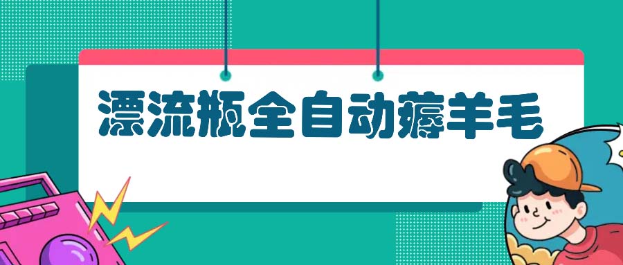 漂流瓶全自动薅羊毛：适合小白，宝妈，上班族，操作也是十分的简单-天韵资源网