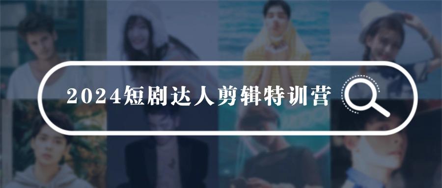 (9688期)2024短剧达人剪辑特训营，适合宝爸宝妈的0基础剪辑训练营(51节课)-天韵资源网
