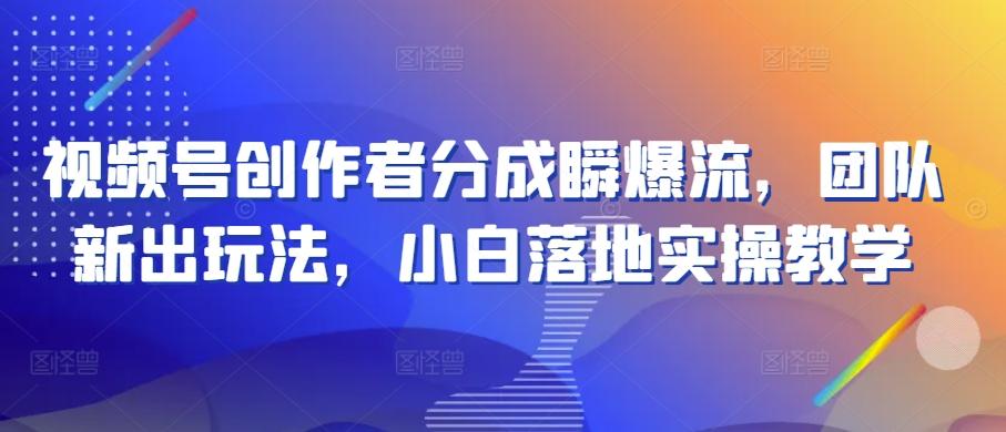 视频号创作者分成瞬爆流，团队新出玩法，小白落地实操教学【揭秘】-天韵资源网