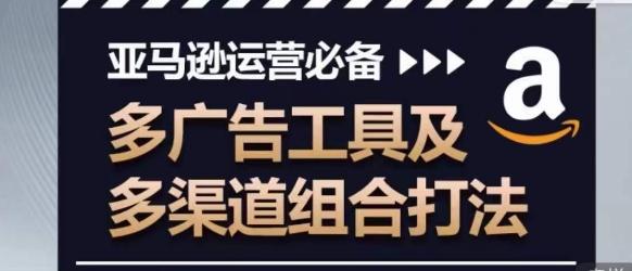 亚马逊运营必备，多广告工具及多渠道组合打法-天韵资源网
