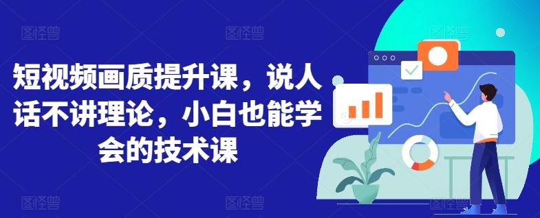 短视频画质提升课，说人话不讲理论，小白也能学会的技术课-天韵资源网