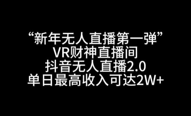 “新年无人直播第一弹“VR财神直播间，抖音无人直播2.0，单日最高收入可达2W+【揭秘】-天韵资源网