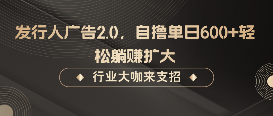发行人广告2.0，无需任何成本自撸单日600+，轻松躺赚扩大-天韵资源网