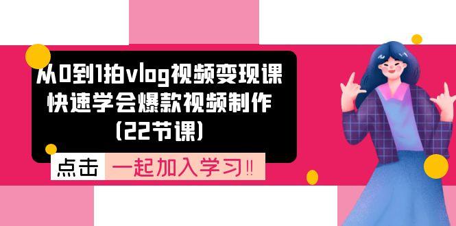 从0到1拍vlog视频变现课：快速学会爆款视频制作(22节课-天韵资源网
