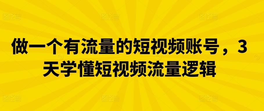 做一个有流量的短视频账号，3天学懂短视频流量逻辑-天韵资源网
