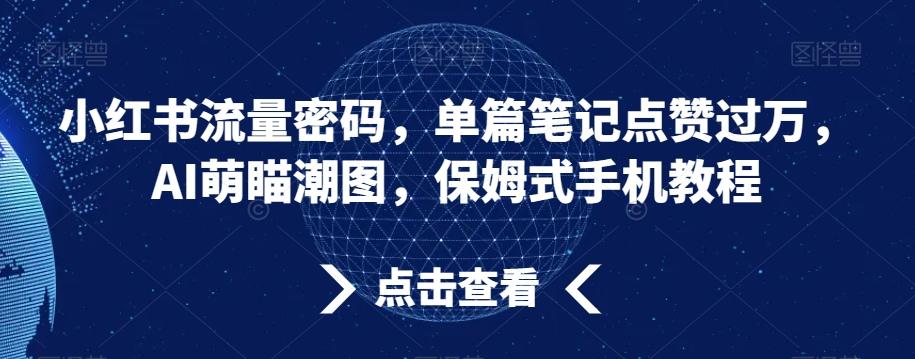 小红书流量密码，单篇笔记点赞过万，AI萌瞄潮图，保姆式手机教程【揭秘】-天韵资源网