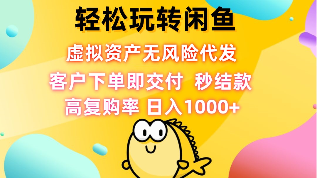 轻松玩转闲鱼 虚拟资产无风险代发 客户下单即交付 秒结款 高复购率 日…-天韵资源网
