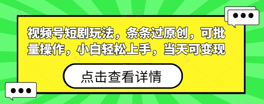 视频号短剧玩法，条条过原创，可批量操作，小白轻松上手，当天可变现-天韵资源网