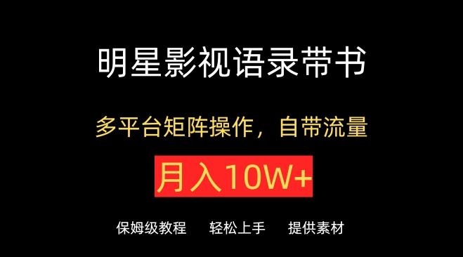 明星影视语录带书，抖音快手小红书视频号多平台矩阵操作，自带流量，月入10W+【揭秘】-天韵资源网