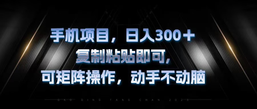手机项目，日入300+，复制黏贴即可，可矩阵操作，动手不动脑-天韵资源网