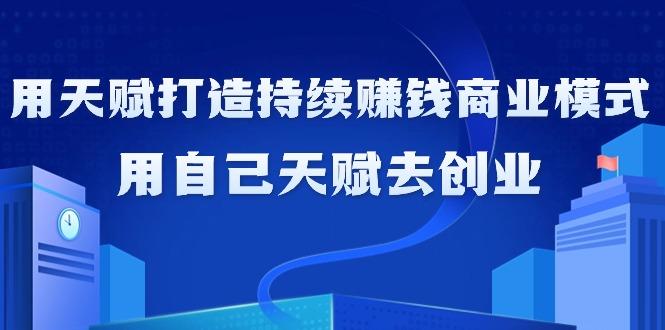 如何利用天赋打造持续赚钱商业模式，用自己天赋去创业(21节课无水印)-天韵资源网
