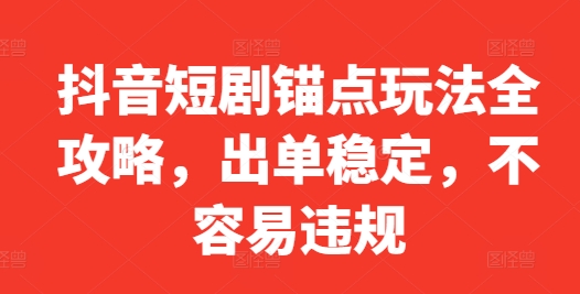 抖音短剧锚点玩法全攻略，出单稳定，不容易违规-天韵资源网