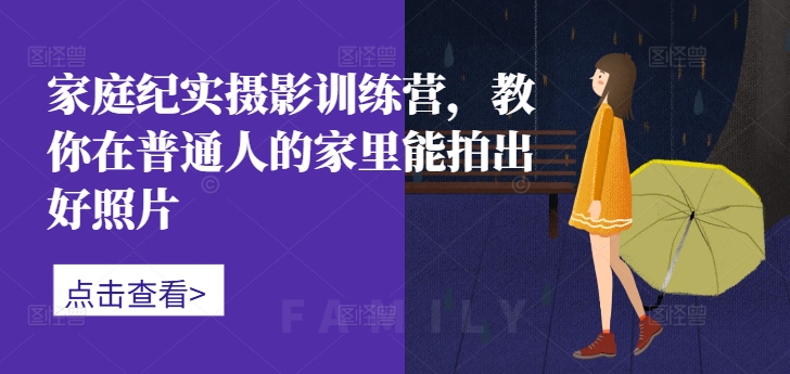 家庭纪实摄影训练营，教你在普通人的家里能拍出好照片-天韵资源网