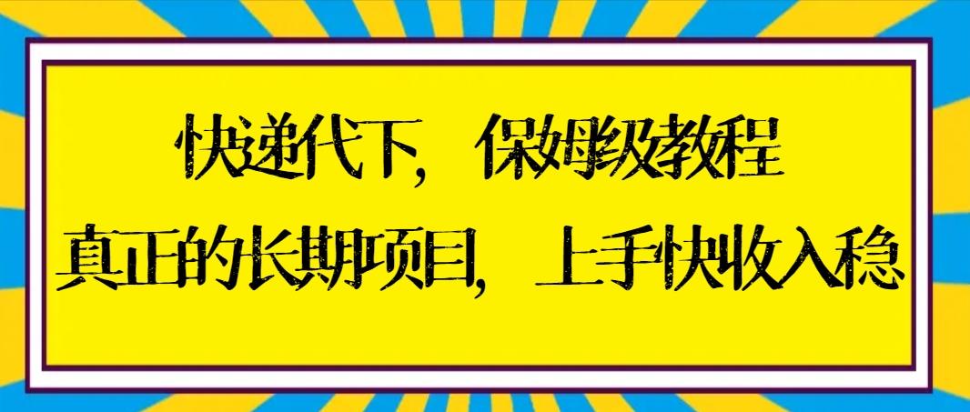 快递代下保姆级教程，真正的长期项目，上手快收入稳【实操+渠道】-天韵资源网