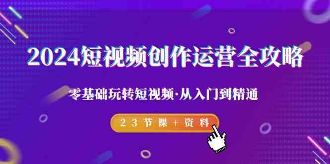 2024短视频创作运营全攻略，零基础玩转短视频·从入门到精通-23节课+资料-天韵资源网