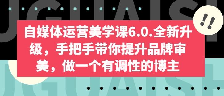自媒体运营美学课6.0.全新升级，手把手带你提升品牌审美，做一个有调性的博主-天韵资源网