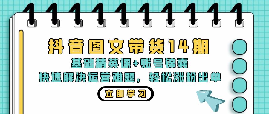 抖音 图文带货14期：基础精英课+账号锦囊，快速解决运营难题 轻松涨粉出单-天韵资源网