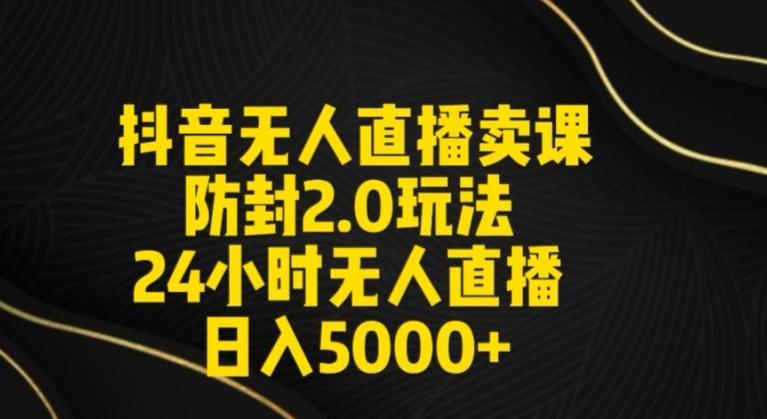 抖音无人直播卖课防封2.0玩法24小时无人直播日入5000+【附直播素材+音频】【揭秘】-天韵资源网