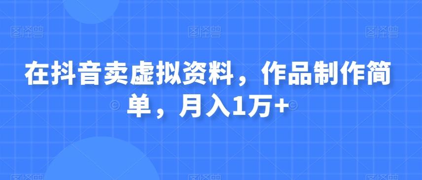 在抖音卖虚拟资料，作品制作简单，月入1万+-天韵资源网